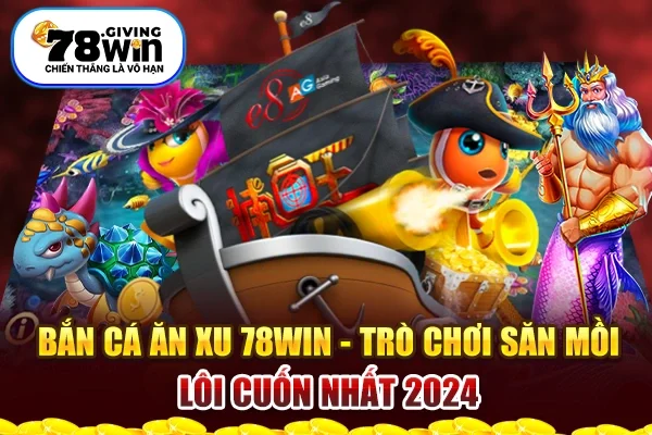 Bắn Cá Ăn Xu 78win - Trò Chơi Săn Mồi Lôi Cuốn Nhất 2024