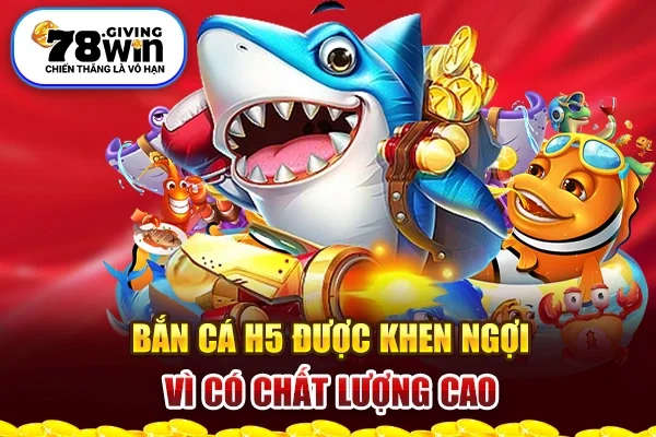 Bắn cá H5 được khen ngợi vì có chất lượng cao