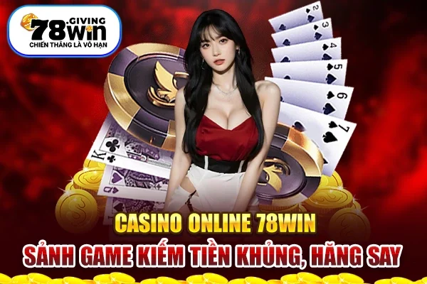 Casino Online 78win - Sảnh Game Kiếm Tiền Khủng, Hăng Say 