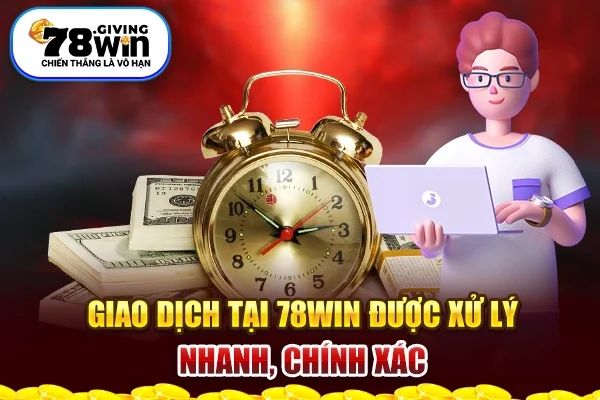 Giao dịch tại 78Win được xử lý nhanh, chính xác