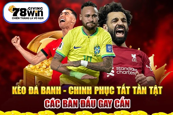 Kèo Đá Banh - Chinh Phục Tất Tần Tật Các Bàn Đấu Gay Cấn