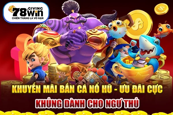 Khuyến Mãi Bắn Cá Nổ Hũ - Ưu Đãi Cực Khủng Dành Cho Ngư Thủ