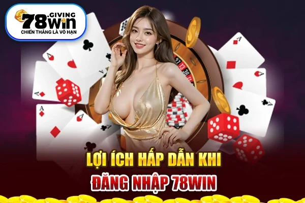 Lợi ích hấp dẫn khi đăng nhập 78Win