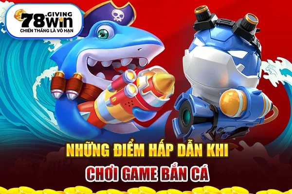 Những điểm hấp dẫn khi chơi game bắn cá