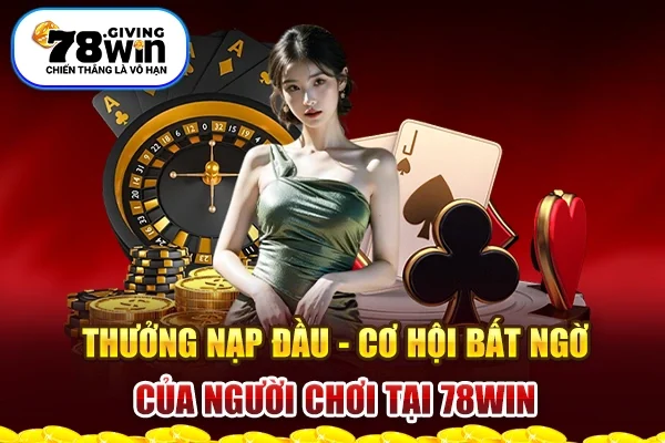 Thưởng Nạp Đầu - Cơ Hội Bất Ngờ Của Người Chơi Tại 78win